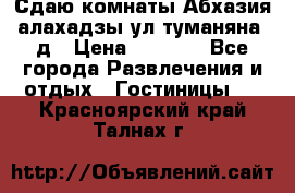 Сдаю комнаты Абхазия алахадзы ул.туманяна22д › Цена ­ 1 500 - Все города Развлечения и отдых » Гостиницы   . Красноярский край,Талнах г.